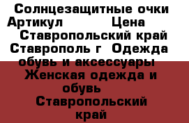  Солнцезащитные очки	 Артикул: A_218	 › Цена ­ 400 - Ставропольский край, Ставрополь г. Одежда, обувь и аксессуары » Женская одежда и обувь   . Ставропольский край